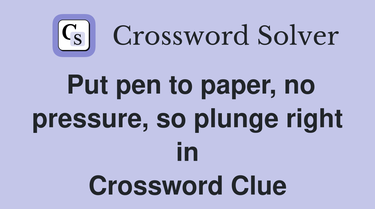 Put pen to paper, no pressure, so plunge right in Crossword Clue